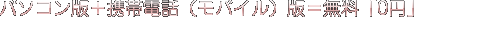 パソコン版＋携帯電話（モバイル）版＝無料「0円」